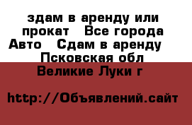 здам в аренду или прокат - Все города Авто » Сдам в аренду   . Псковская обл.,Великие Луки г.